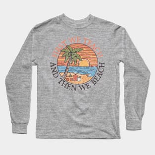 First Teach Then Beach Long Sleeve T-Shirt